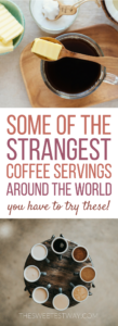 Coffee around the world! You MUST try these unique combinations and pairings!